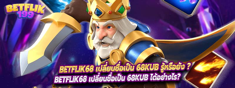 Betflik68 เปลี่ยนชื่อเป็น 68KUB รู้หรือยัง ?