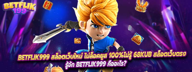 Betflik999 สล็อตเว็บใหม่ ไม่ล็อคยูส 100%